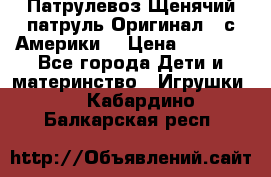 Патрулевоз Щенячий патруль Оригинал ( с Америки) › Цена ­ 6 750 - Все города Дети и материнство » Игрушки   . Кабардино-Балкарская респ.